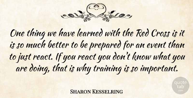 Sharon Kesselring Quote About Cross, Event, Learned, Prepared, React: One Thing We Have Learned...