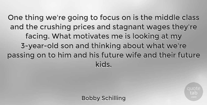 Bobby Schilling Quote About Class, Crushing, Future, Looking, Middle: One Thing Were Going To...