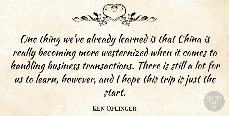 Ken Oplinger Quote About Becoming, Business, China, Handling, Hope: One Thing Weve Already Learned...