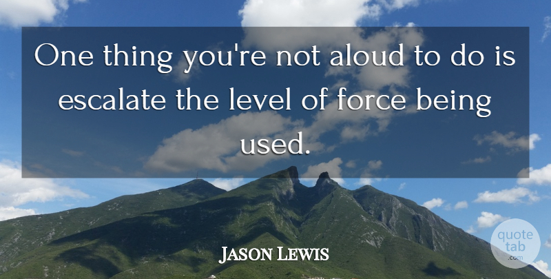 Jason Lewis Quote About Aloud, Force, Level: One Thing Youre Not Aloud...