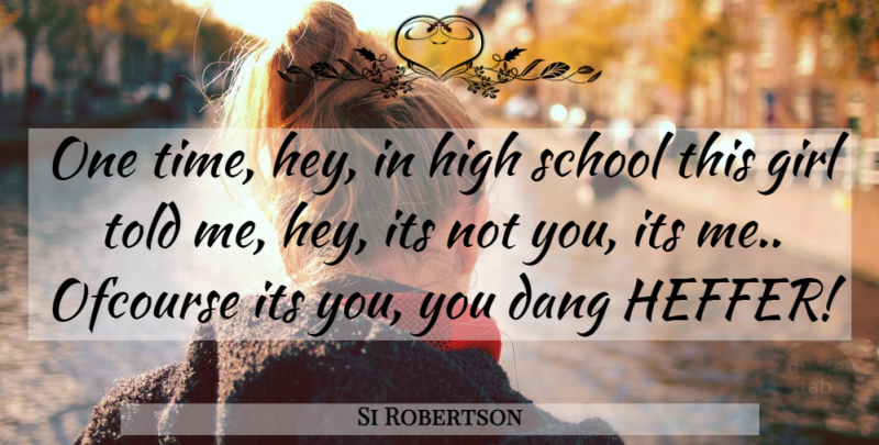 Si Robertson Quote About Girl, School, Hey: One Time Hey In High...