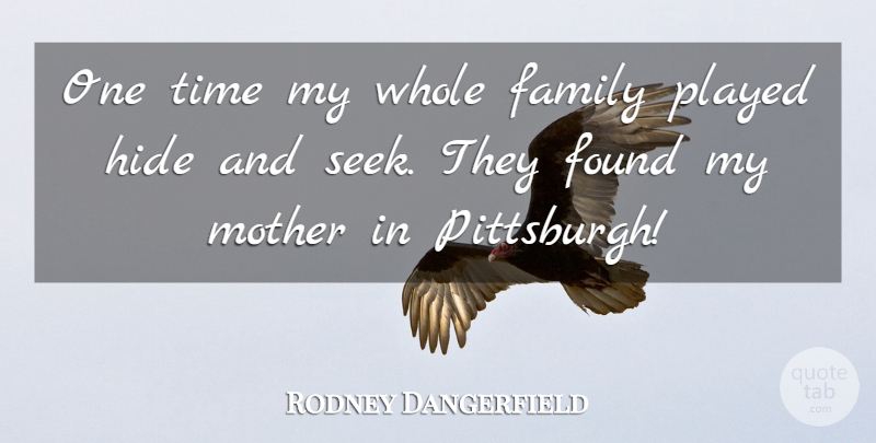 Rodney Dangerfield Quote About Mother, Pittsburgh, Found: One Time My Whole Family...