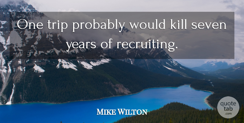 Mike Wilton Quote About Seven, Trip: One Trip Probably Would Kill...