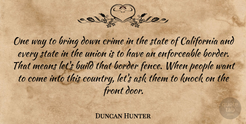 Duncan Hunter Quote About Ask, Border, Bring, Build, California: One Way To Bring Down...