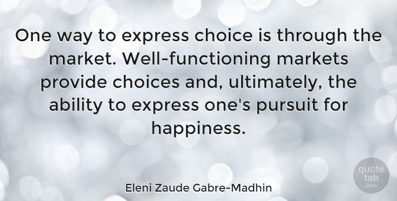 Eleni Zaude Gabre-Madhin Quote About Ability, Express, Happiness, Markets, Provide: One Way To Express Choice...