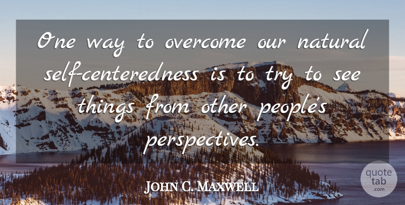 John C. Maxwell Quote About Self, People, Perspective: One Way To Overcome Our...