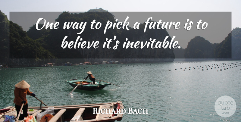 Richard Bach Quote About Believe, Way, Inevitable: One Way To Pick A...