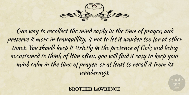 Brother Lawrence Quote About Prayer, Thinking, Presence Of Mind: One Way To Recollect The...