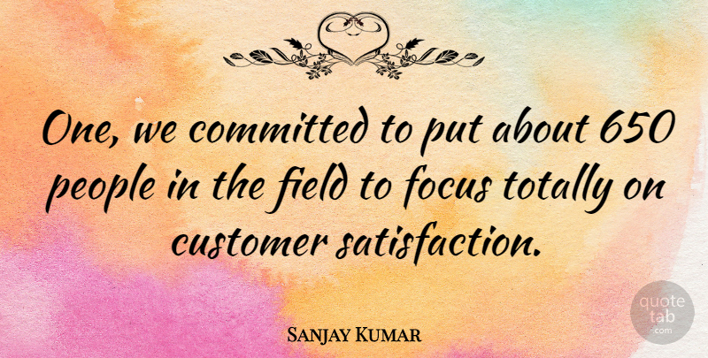 Sanjay Kumar Quote About Committed, Customer, English Athlete, Field, Focus: One We Committed To Put...