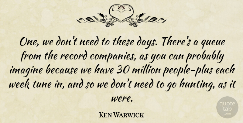 Ken Warwick Quote About Imagine, Million, Queue, Record, Tune: One We Dont Need To...