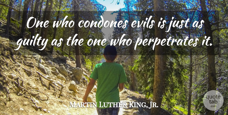 Martin Luther King, Jr. Quote About Wisdom, Evil, Guilty: One Who Condones Evils Is...