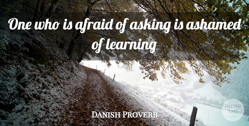 Danish Proverb Quote About Afraid, Ashamed, Asking, Learning: One Who Is Afraid Of...