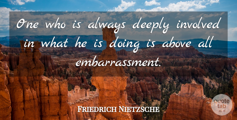 Friedrich Nietzsche Quote About Embarrassment, Involved: One Who Is Always Deeply...