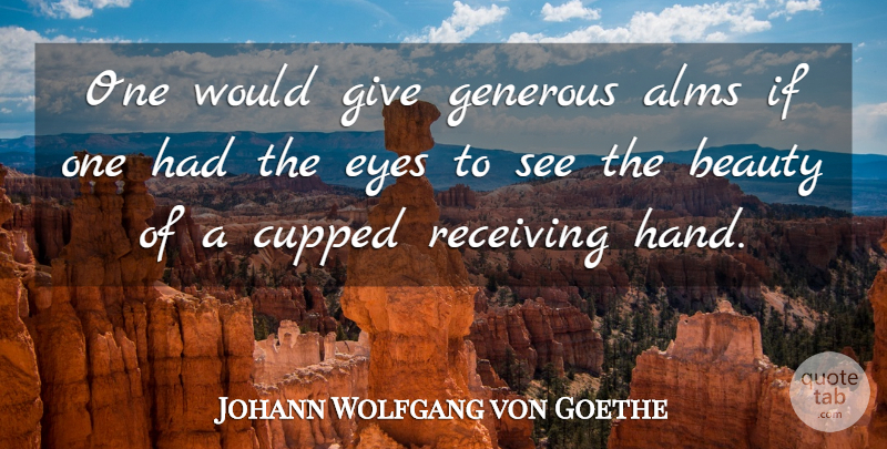 Johann Wolfgang von Goethe Quote About Eye, Hands, Giving: One Would Give Generous Alms...