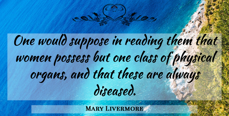 Mary Livermore Quote About Class, Physical, Possess, Reading, Suppose: One Would Suppose In Reading...