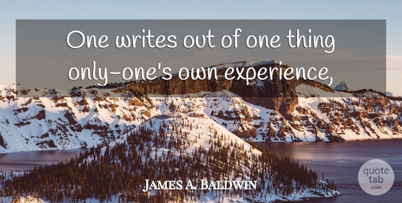 James A. Baldwin Quote About Writing, One Thing: One Writes Out Of One...