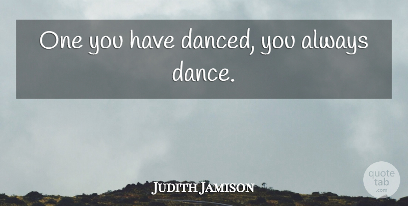 Judith Jamison Quote About Dance: One You Have Danced You...