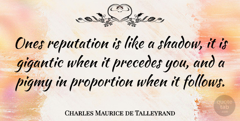 Charles Maurice de Talleyrand Quote About Gigantic, Precedes, Proportion, Reputation: Ones Reputation Is Like A...
