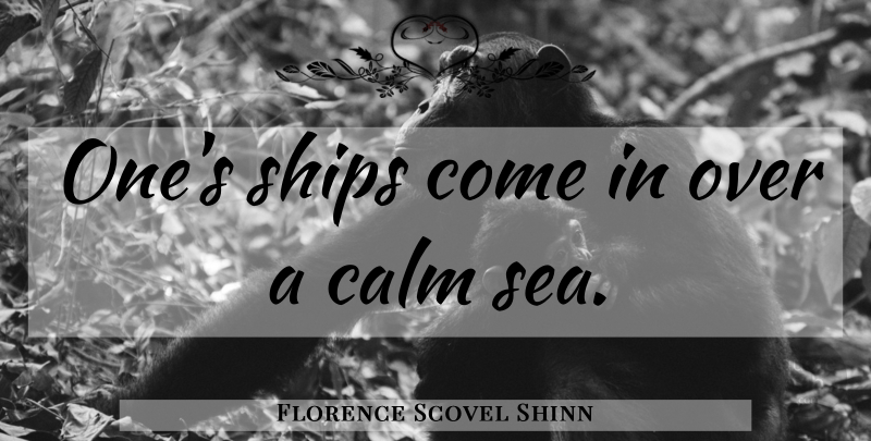 Florence Scovel Shinn Quote About Sea, Ships, Calm: Ones Ships Come In Over...