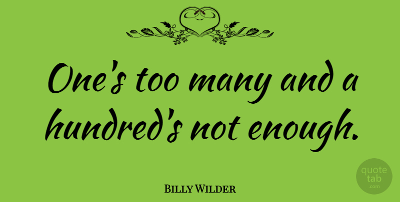 Billy Wilder Quote About Enough, Hundred: Ones Too Many And A...