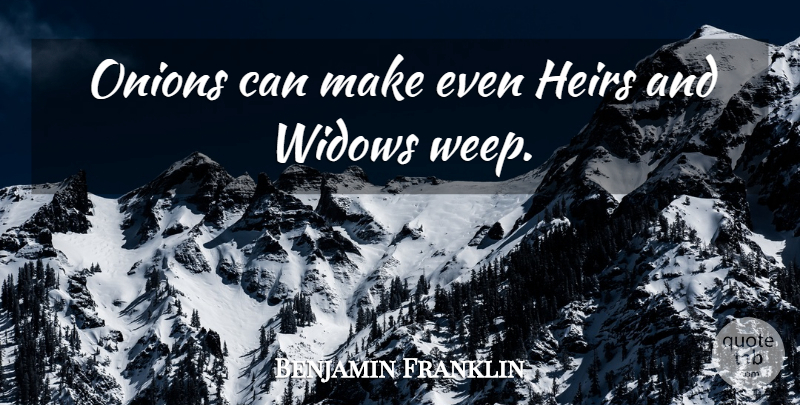 Benjamin Franklin Quote About Heirs, Widows, Onions: Onions Can Make Even Heirs...