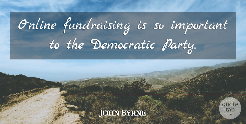 John Byrne Quote About Party, Fundraising, Important: Online Fundraising Is So Important...