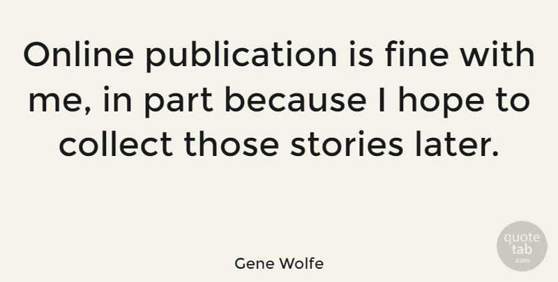 Gene Wolfe Quote About Collect, Fine, Hope, Online, Stories: Online Publication Is Fine With...