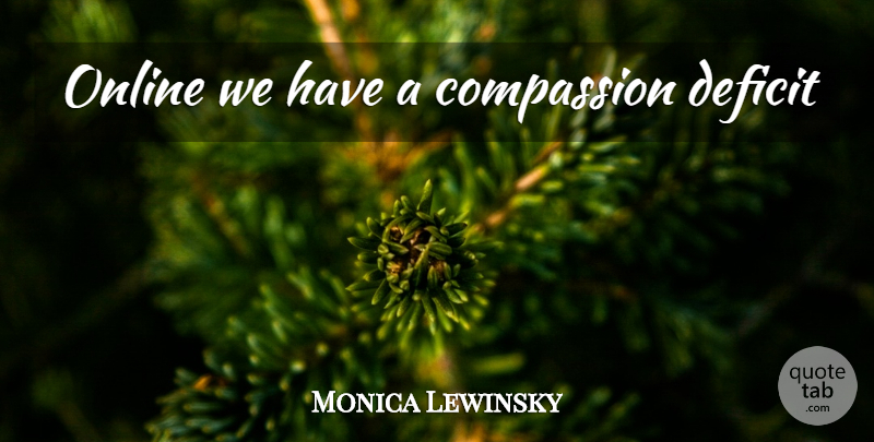 Monica Lewinsky Quote About Compassion, Online, Deficit: Online We Have A Compassion...