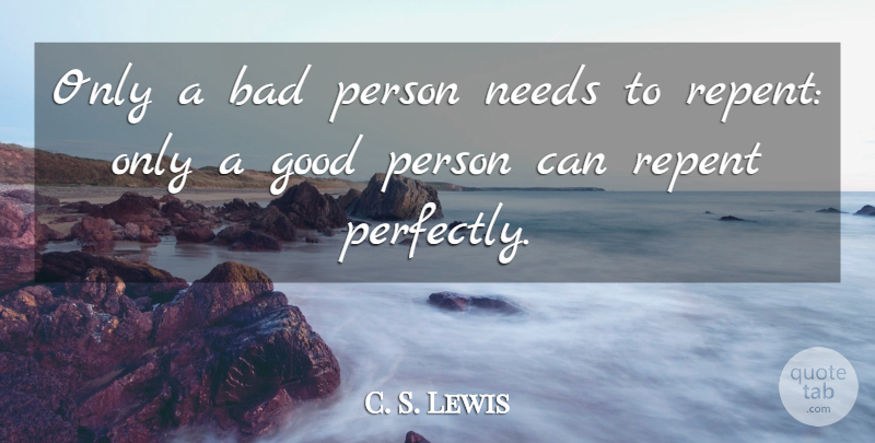 C. S. Lewis Quote About Needs, Good Person, Repent: Only A Bad Person Needs...