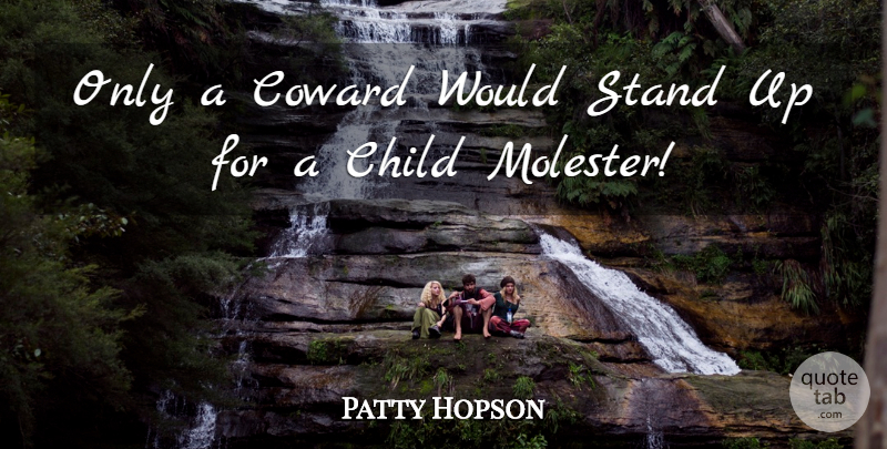 Patty Hopson Quote About Child, Coward, Stand: Only A Coward Would Stand...