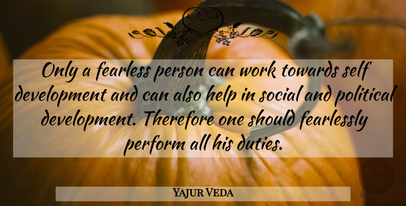 Yajur Veda Quote About Fearless, Fearlessly, Help, Perform, Political: Only A Fearless Person Can...