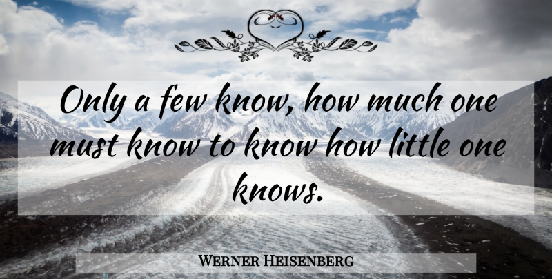 Werner Heisenberg Quote About Littles, Know How, Knows: Only A Few Know How...