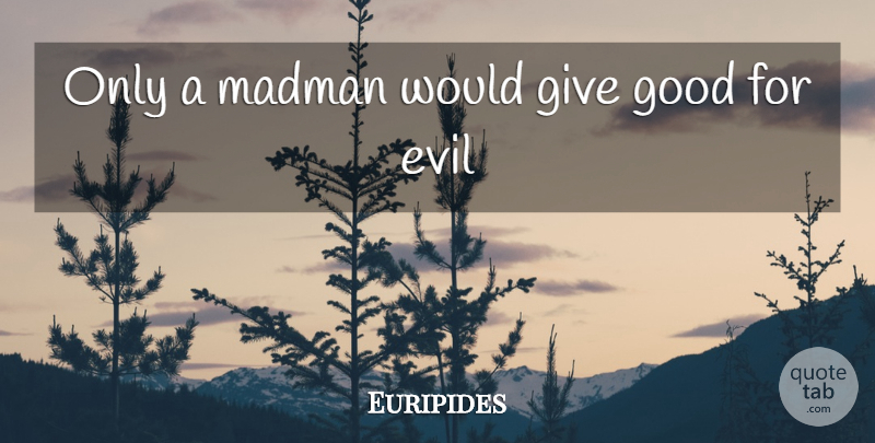 Euripides Quote About Evil, Giving, Madmen: Only A Madman Would Give...