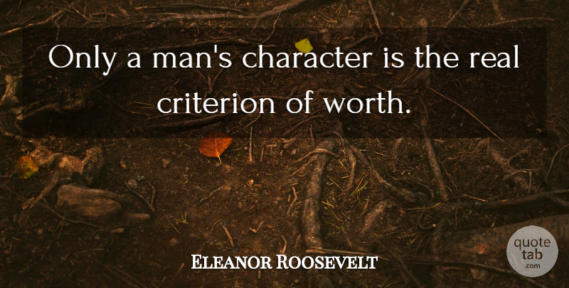Eleanor Roosevelt Quote About Real, Character, Men: Only A Mans Character Is...