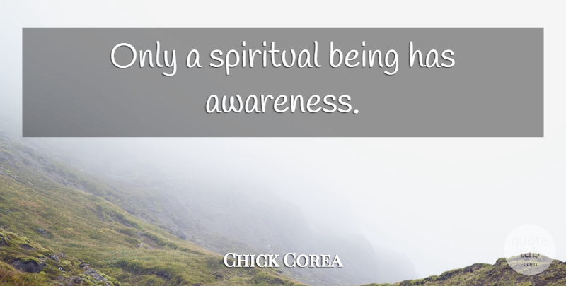 Chick Corea Quote About Spiritual, Awareness, Spiritual Beings: Only A Spiritual Being Has...