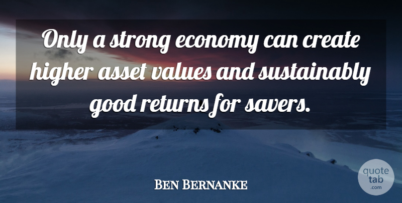 Ben Bernanke Quote About Asset, Create, Economy, Good, Higher: Only A Strong Economy Can...