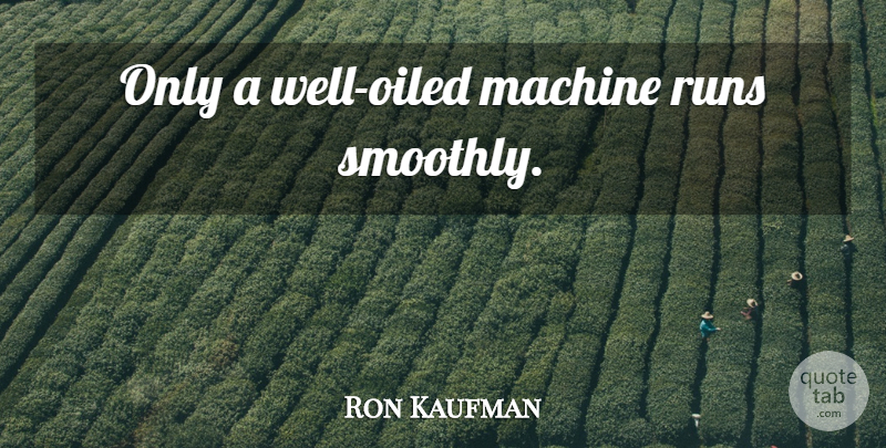 Ron Kaufman Quote About Running, Service Culture, Machines: Only A Well Oiled Machine...