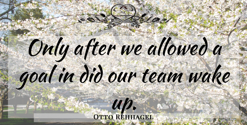 Otto Rehhagel Quote About Allowed, Goal, Team, Wake: Only After We Allowed A...