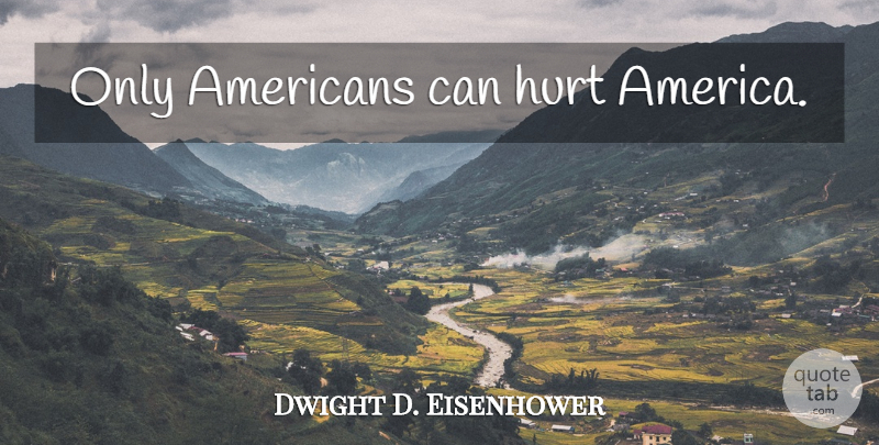 Dwight D. Eisenhower Quote About Hurt, America, Hurt Feelings: Only Americans Can Hurt America...