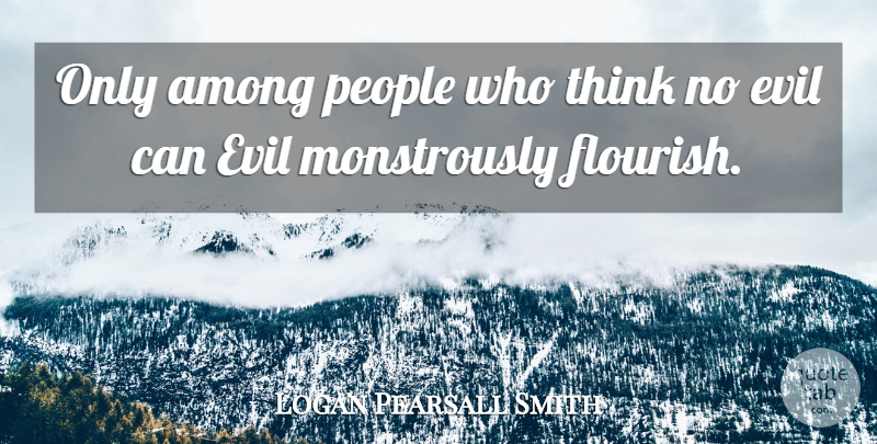 Logan Pearsall Smith Quote About Thinking, People, Evil: Only Among People Who Think...