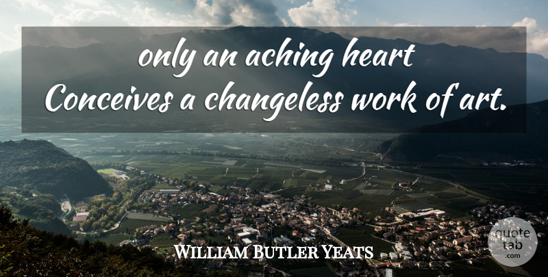 William Butler Yeats Quote About Art, Longing, Creation: Only An Aching Heart Conceives...