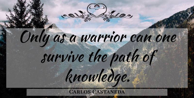 Carlos Castaneda Quote About Spiritual, Warrior, Path: Only As A Warrior Can...