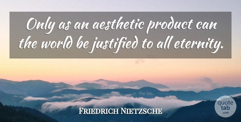 Friedrich Nietzsche Quote About World, Justified, Eternity: Only As An Aesthetic Product...