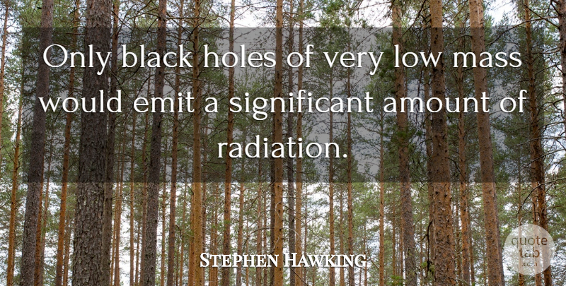 Stephen Hawking Quote About Amount, Holes, Mass: Only Black Holes Of Very...