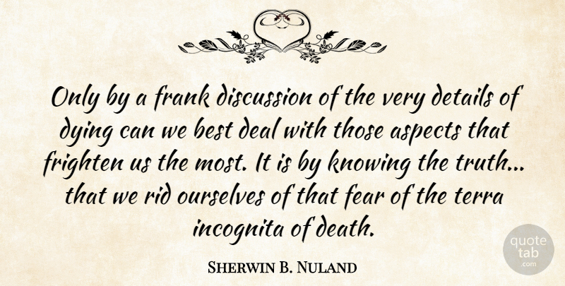 Sherwin B. Nuland Quote About Aspects, Best, Deal, Death, Details: Only By A Frank Discussion...