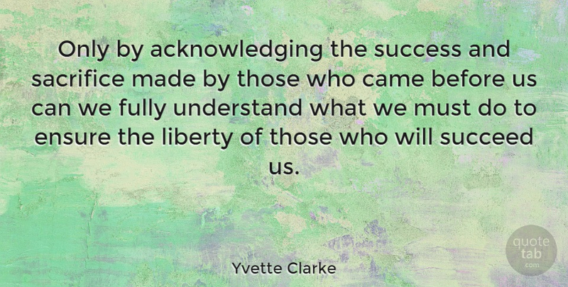 Yvette Clarke Quote About Sacrifice, Liberty, Succeed: Only By Acknowledging The Success...