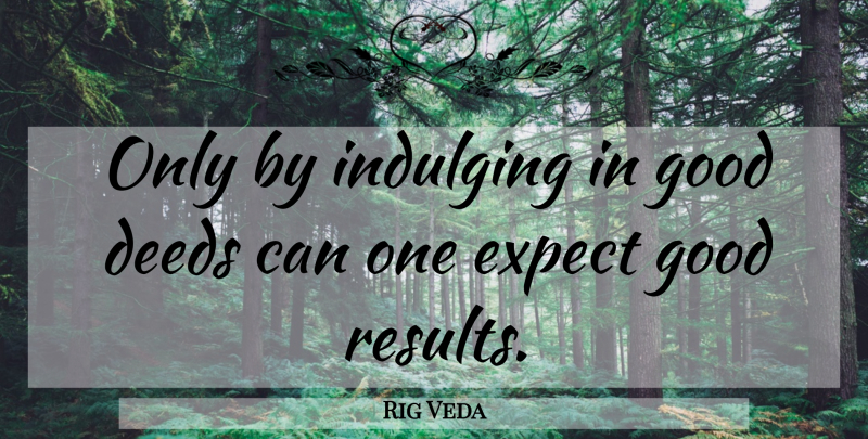 Rig Veda Quote About Deeds, Expect, Good: Only By Indulging In Good...