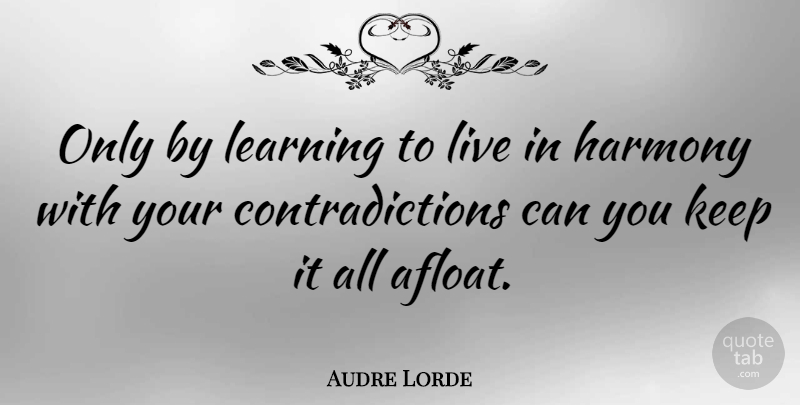 Audre Lorde Quote About Inspiring, Harmony, Contradiction: Only By Learning To Live...