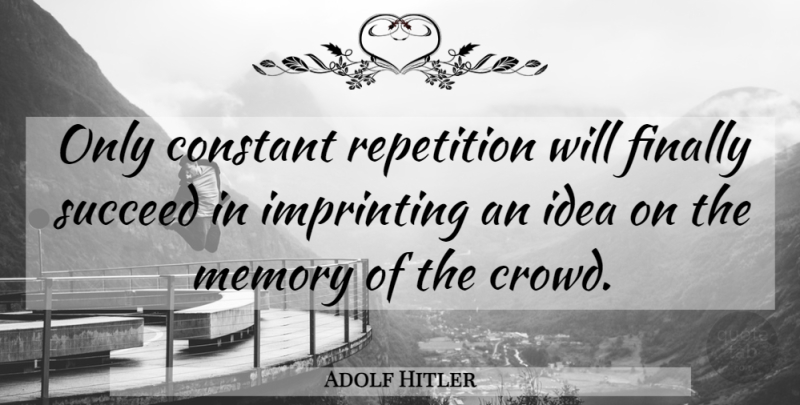 Adolf Hitler Quote About Memories, Ideas, Crowds: Only Constant Repetition Will Finally...