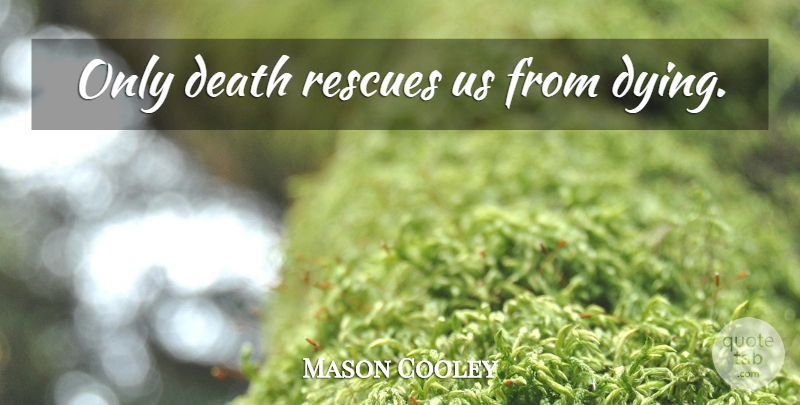 Mason Cooley Quote About Death, Dying, Rescue: Only Death Rescues Us From...